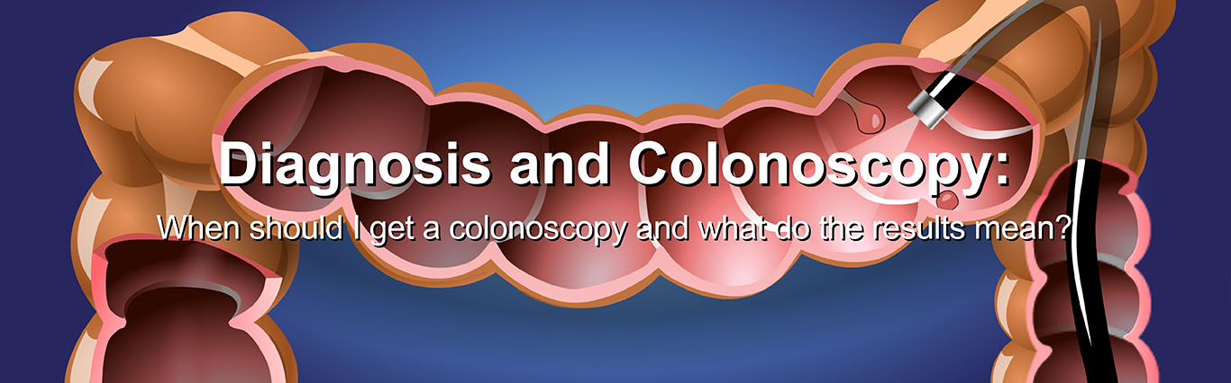 Diagnosis and Colonoscopy: When should I get a Colonoscopy and why? WATCH NOW